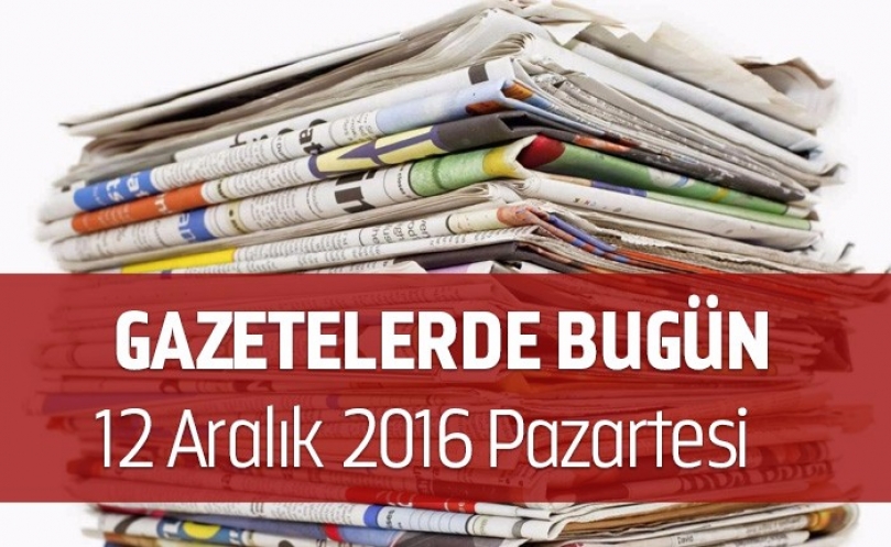 Gazetelerde Bugün | 12 Aralık Pazartesi