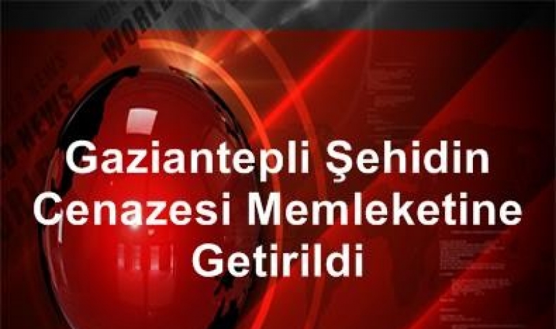 Gaziantepli Şehidin Cenazesi Memleketine Getirildi