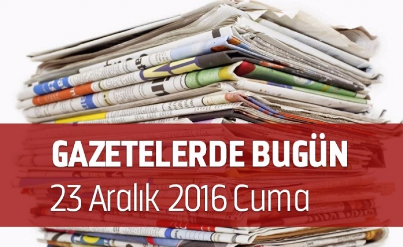 Gazetelerde Bugün | 23 Aralık Cuma