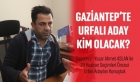 Gaziantep'te Urfalı Adaylar Kim Olacak?