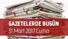 Gazetelerde Bugün | 31 Mart Cuma