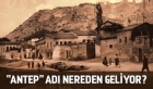 Merak Edenler İçin ; "Antep" Adı Nereden Geliyor?