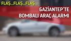 FLAŞ... Gaziantep'te bombalı araç alarmı